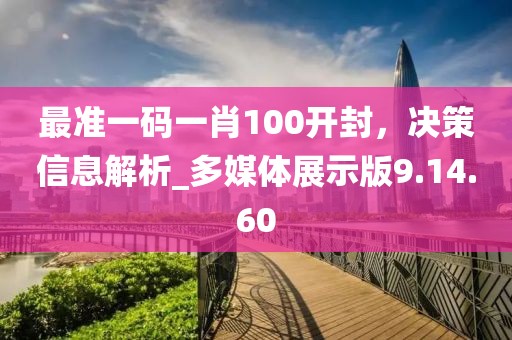 最準(zhǔn)一碼一肖100開封，決策信息解析_多媒體展示版9.14.60