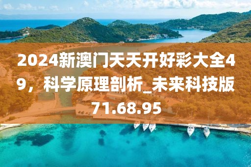 2024新澳門(mén)天天開(kāi)好彩大全49，科學(xué)原理剖析_未來(lái)科技版71.68.95