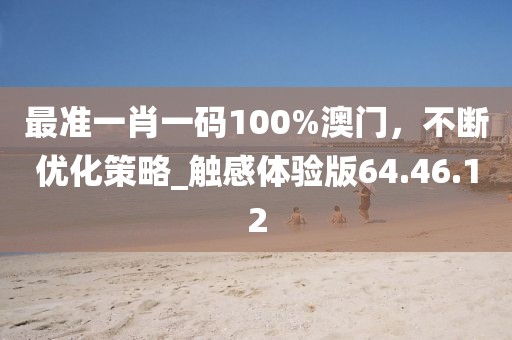 最準(zhǔn)一肖一碼100%澳門，不斷優(yōu)化策略_觸感體驗版64.46.12