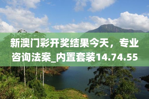 新澳門彩開(kāi)獎(jiǎng)結(jié)果今天，專業(yè)咨詢法案_內(nèi)置套裝14.74.55