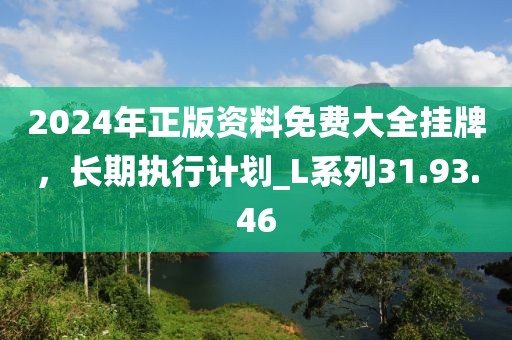 2024年正版資料免費大全掛牌，長期執(zhí)行計劃_L系列31.93.46
