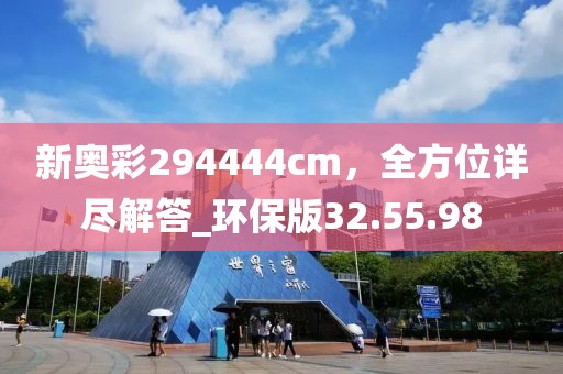 新奧彩294444cm，全方位詳盡解答_環(huán)保版32.55.98