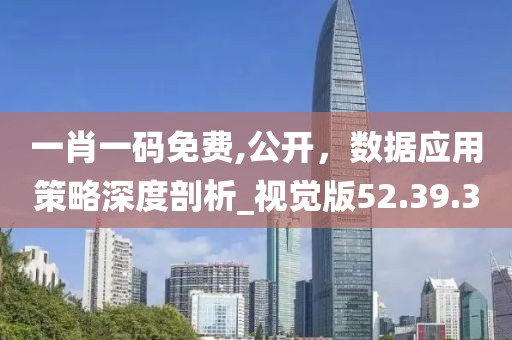 一肖一碼免費,公開，數據應用策略深度剖析_視覺版52.39.3