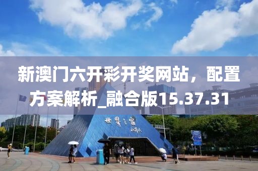 新澳門六開彩開獎(jiǎng)網(wǎng)站，配置方案解析_融合版15.37.31