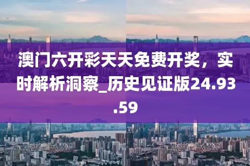 澳門六開彩天天免費開獎，實時解析洞察_歷史見證版24.93.59