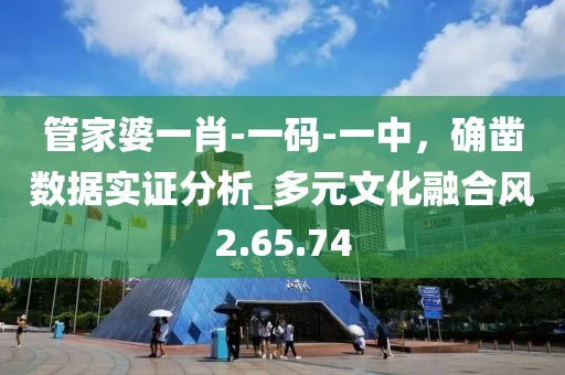 管家婆一肖-一碼-一中，確鑿數(shù)據(jù)實(shí)證分析_多元文化融合風(fēng)2.65.74