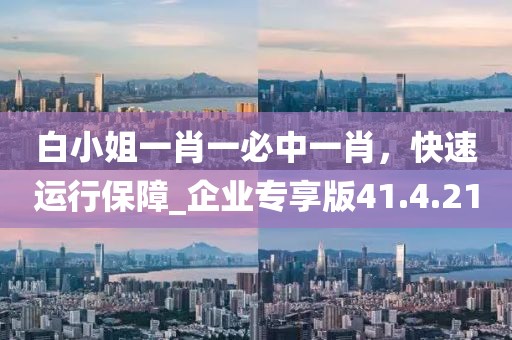 白小姐一肖一必中一肖，快速運(yùn)行保障_企業(yè)專(zhuān)享版41.4.21