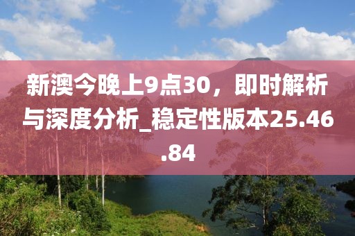 新澳今晚上9點30，即時解析與深度分析_穩(wěn)定性版本25.46.84