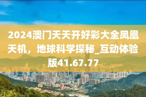 2024澳門天天開好彩大全鳳凰天機(jī)，地球科學(xué)探秘_互動(dòng)體驗(yàn)版41.67.77