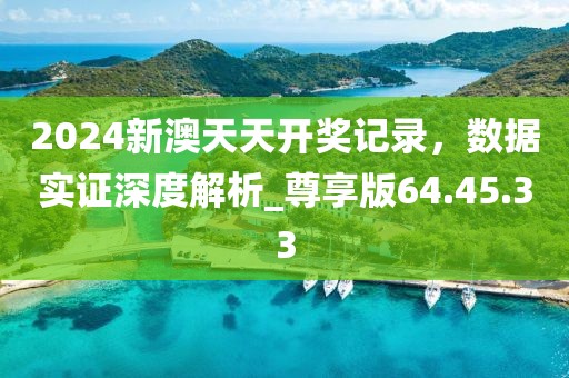 2024新澳天天開(kāi)獎(jiǎng)記錄，數(shù)據(jù)實(shí)證深度解析_尊享版64.45.33