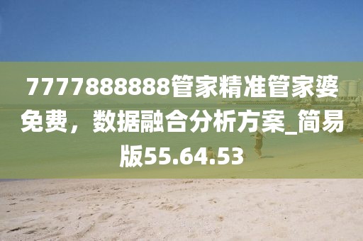 7777888888管家精準(zhǔn)管家婆免費(fèi)，數(shù)據(jù)融合分析方案_簡(jiǎn)易版55.64.53