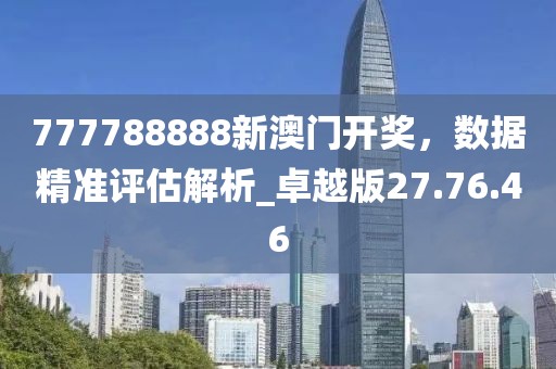777788888新澳門開獎(jiǎng)，數(shù)據(jù)精準(zhǔn)評(píng)估解析_卓越版27.76.46