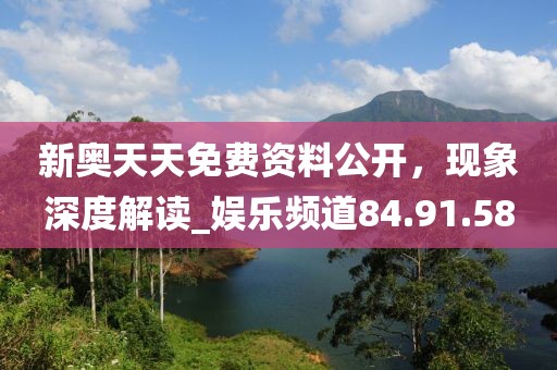新奧天天免費(fèi)資料公開，現(xiàn)象深度解讀_娛樂頻道84.91.58