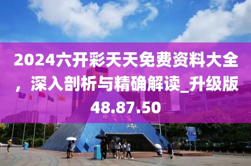 2024六開(kāi)彩天天免費(fèi)資料大全，深入剖析與精確解讀_升級(jí)版48.87.50