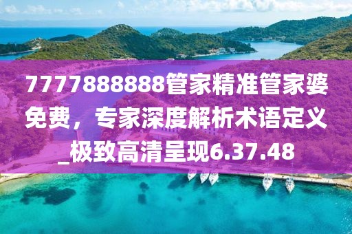 7777888888管家精準管家婆免費，專家深度解析術(shù)語定義_極致高清呈現(xiàn)6.37.48