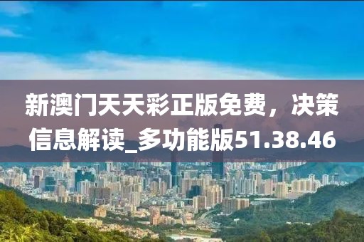 新澳門天天彩正版免費，決策信息解讀_多功能版51.38.46