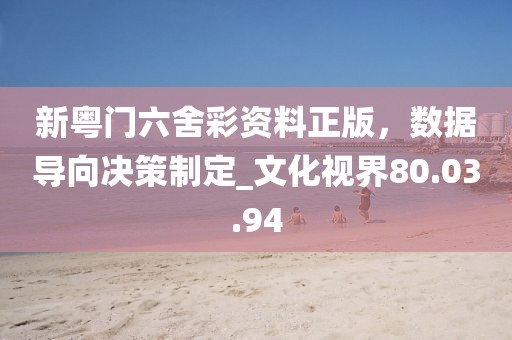 新粵門六舍彩資料正版，數(shù)據(jù)導(dǎo)向決策制定_文化視界80.03.94