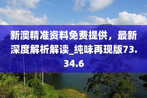 新澳精準資料免費提供，最新深度解析解讀_純味再現(xiàn)版73.34.6