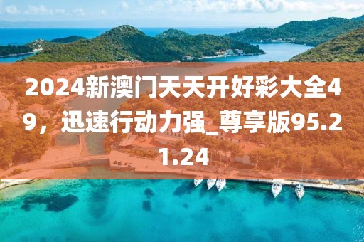 2024新澳門(mén)天天開(kāi)好彩大全49，迅速行動(dòng)力強(qiáng)_尊享版95.21.24