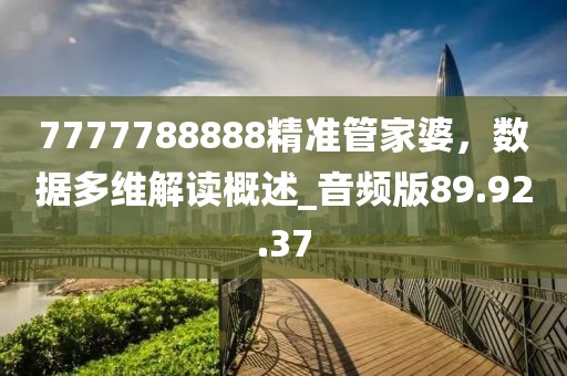 7777788888精準(zhǔn)管家婆，數(shù)據(jù)多維解讀概述_音頻版89.92.37