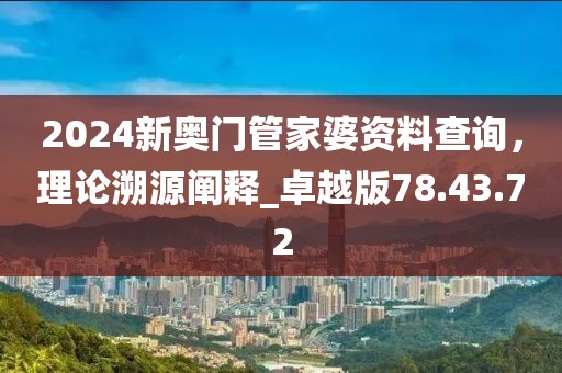 2024新奧門(mén)管家婆資料查詢(xún)，理論溯源闡釋_卓越版78.43.72