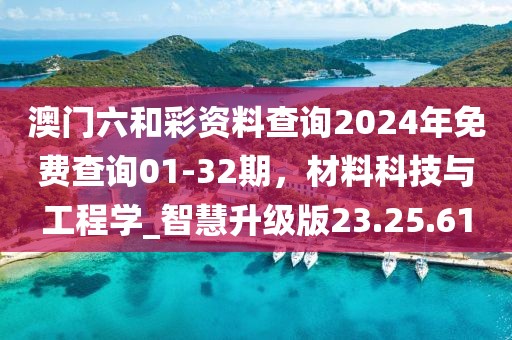澳門(mén)六和彩資料查詢(xún)2024年免費(fèi)查詢(xún)01-32期，材料科技與工程學(xué)_智慧升級(jí)版23.25.61