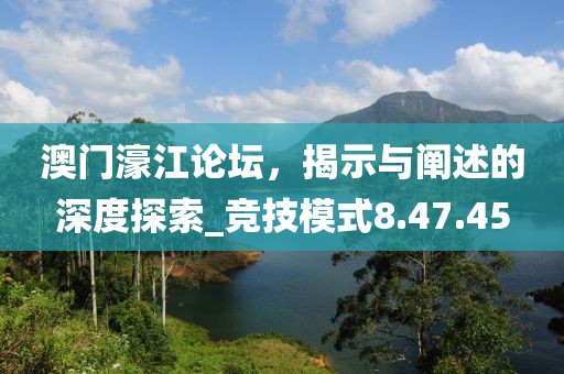澳門濠江論壇，揭示與闡述的深度探索_競技模式8.47.45