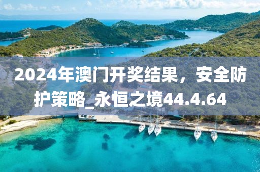 2024年澳門(mén)開(kāi)獎(jiǎng)結(jié)果，安全防護(hù)策略_永恒之境44.4.64
