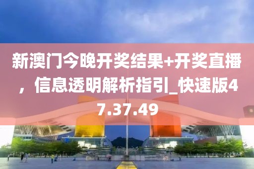 新澳門今晚開獎結(jié)果+開獎直播，信息透明解析指引_快速版47.37.49
