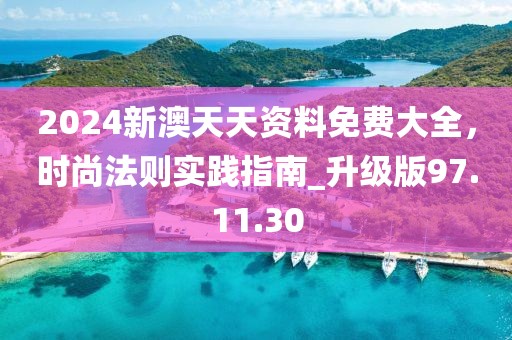 2024新澳天天資料免費大全，時尚法則實踐指南_升級版97.11.30