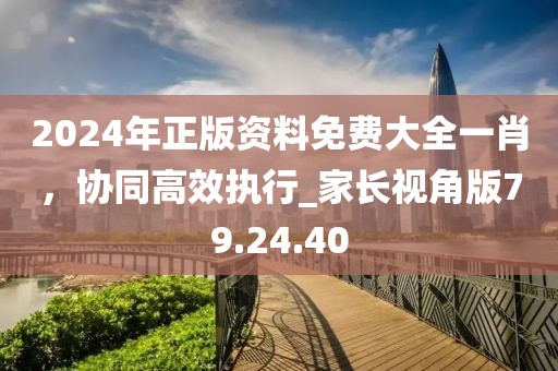 2024年正版資料免費大全一肖，協(xié)同高效執(zhí)行_家長視角版79.24.40