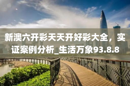 新澳六開彩天天開好彩大全，實證案例分析_生活萬象93.8.8