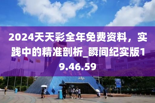 2024天天彩全年免費(fèi)資料，實(shí)踐中的精準(zhǔn)剖析_瞬間紀(jì)實(shí)版19.46.59