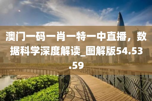 澳門(mén)一碼一肖一特一中直播，數(shù)據(jù)科學(xué)深度解讀_圖解版54.53.59
