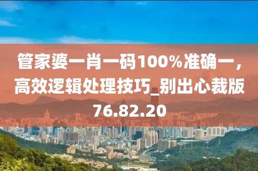 管家婆一肖一碼100%準(zhǔn)確一，高效邏輯處理技巧_別出心裁版76.82.20