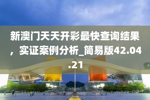新澳門(mén)天天開(kāi)彩最快查詢(xún)結(jié)果，實(shí)證案例分析_簡(jiǎn)易版42.04.21