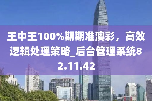 王中王100%期期準澳彩，高效邏輯處理策略_后臺管理系統(tǒng)82.11.42