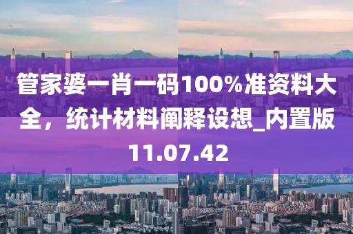 管家婆一肖一碼100%準(zhǔn)資料大全，統(tǒng)計(jì)材料闡釋設(shè)想_內(nèi)置版11.07.42