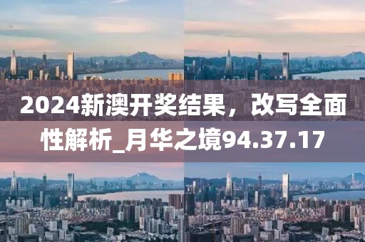 2024新澳開(kāi)獎(jiǎng)結(jié)果，改寫(xiě)全面性解析_月華之境94.37.17