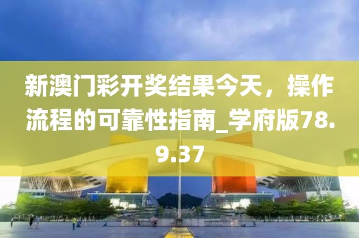 新澳門彩開獎結(jié)果今天，操作流程的可靠性指南_學府版78.9.37