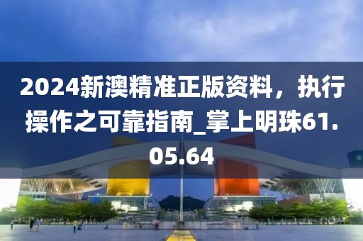 2024新澳精準(zhǔn)正版資料，執(zhí)行操作之可靠指南_掌上明珠61.05.64