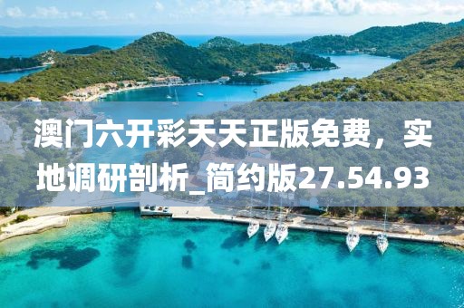 澳門六開彩天天正版免費，實地調(diào)研剖析_簡約版27.54.93
