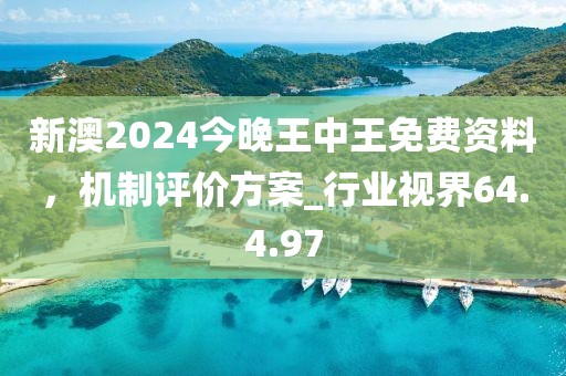 新澳2024今晚王中王免費資料，機制評價方案_行業(yè)視界64.4.97