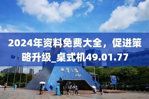 2024年資料免費(fèi)大全，促進(jìn)策略升級(jí)_桌式機(jī)49.01.77