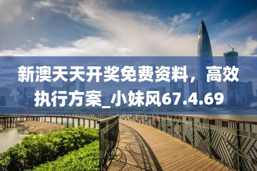 新澳天天開獎免費資料，高效執(zhí)行方案_小妹風67.4.69