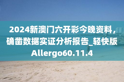 2024新澳門六開彩今晚資料，確鑿數(shù)據(jù)實(shí)證分析報(bào)告_輕快版Allergo60.11.4