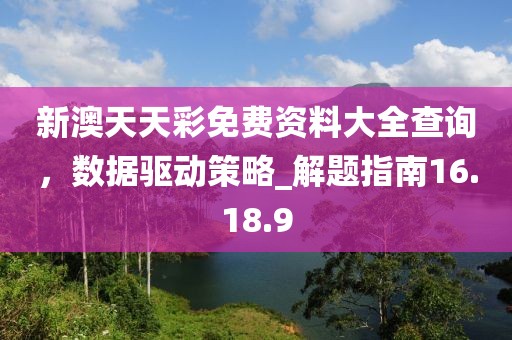 新澳天天彩免費資料大全查詢，數(shù)據(jù)驅(qū)動策略_解題指南16.18.9