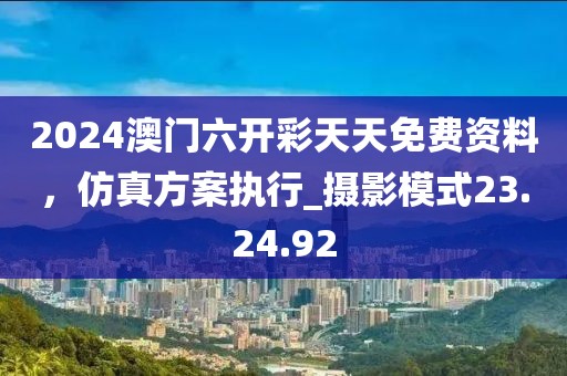 2024澳門六開彩天天免費(fèi)資料，仿真方案執(zhí)行_攝影模式23.24.92