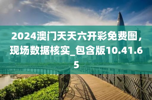 2024澳門(mén)天天六開(kāi)彩免費(fèi)圖，現(xiàn)場(chǎng)數(shù)據(jù)核實(shí)_包含版10.41.65