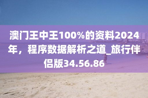 澳門王中王100%的資料2024年，程序數(shù)據(jù)解析之道_旅行伴侶版34.56.86